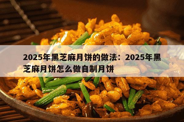 2025年黑芝麻月饼的做法：2025年黑芝麻月饼怎么做自制月饼