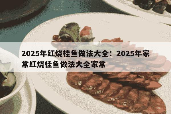 2025年红烧桂鱼做法大全：2025年家常红烧桂鱼做法大全家常