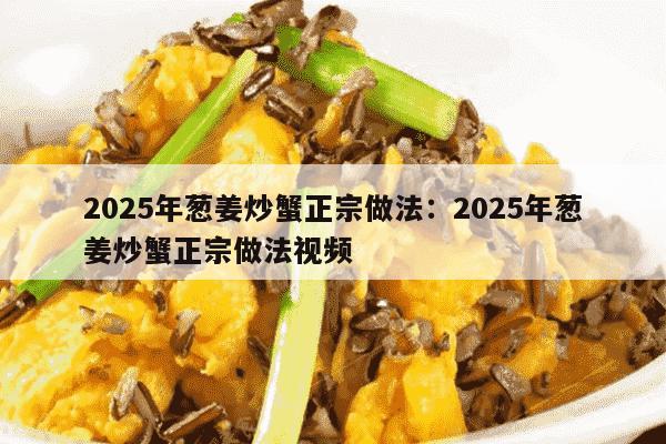 2025年葱姜炒蟹正宗做法：2025年葱姜炒蟹正宗做法视频