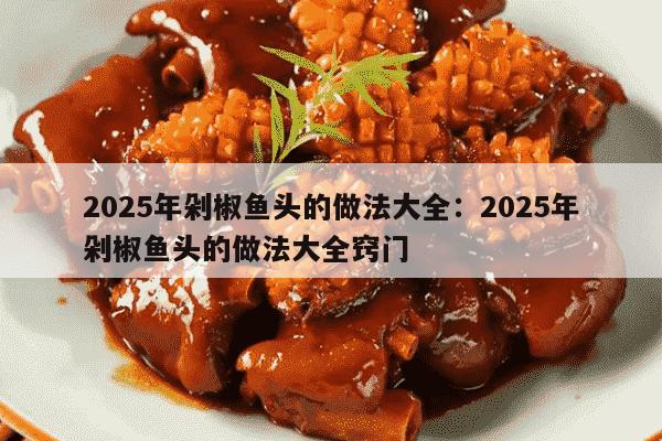 2025年剁椒鱼头的做法大全：2025年剁椒鱼头的做法大全窍门