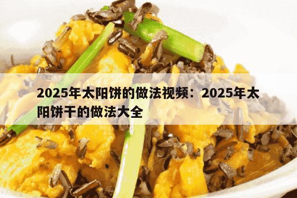 2025年太阳饼的做法视频：2025年太阳饼干的做法大全