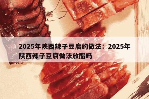 2025年陕西辣子豆腐的做法：2025年陕西辣子豆腐做法放醋吗