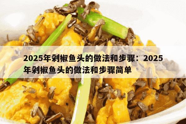 2025年剁椒鱼头的做法和步骤：2025年剁椒鱼头的做法和步骤简单